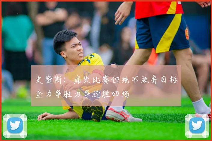 史密斯：痛失比赛但绝不放弃目标全力争胜力争连胜四场