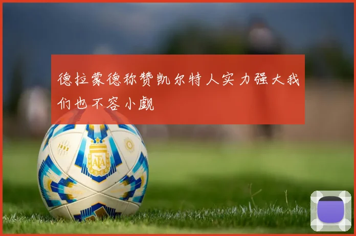 德拉蒙德称赞凯尔特人实力强大我们也不容小觑