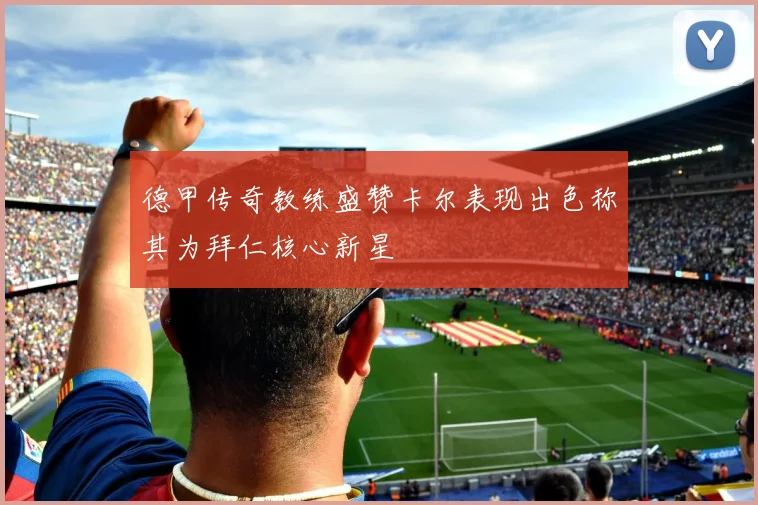 德甲传奇教练盛赞卡尔表现出色称其为拜仁核心新星