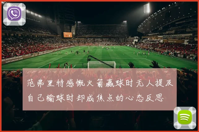范弗里特感慨火箭赢球时无人提及自己输球时却成焦点的心态反思