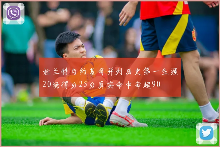 杜兰特与约基奇并列历史第一生涯20场得分25分真实命中率超90