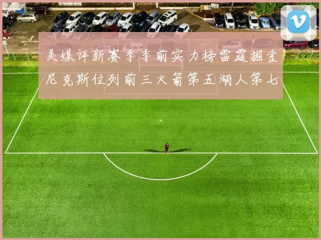 美媒评新赛季季前实力榜雷霆掘金尼克斯位列前三火箭第五湖人第七引关注