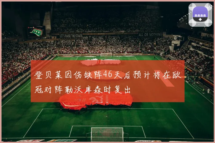 登贝莱因伤缺阵46天后预计将在欧冠对阵勒沃库森时复出