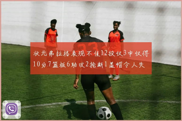 状元弗拉格表现不佳12投仅3中仅得10分7篮板6助攻2抢断1盖帽令人失望