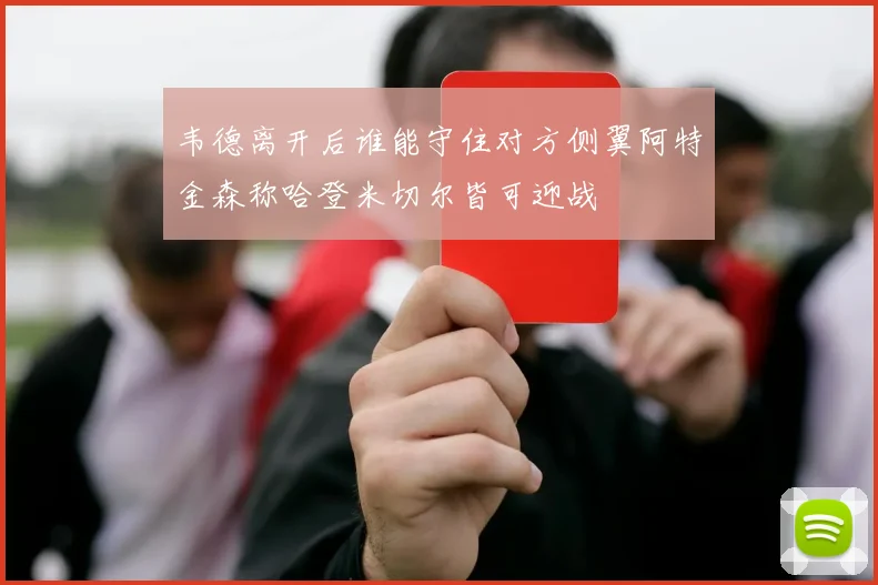 韦德离开后谁能守住对方侧翼阿特金森称哈登米切尔皆可迎战
