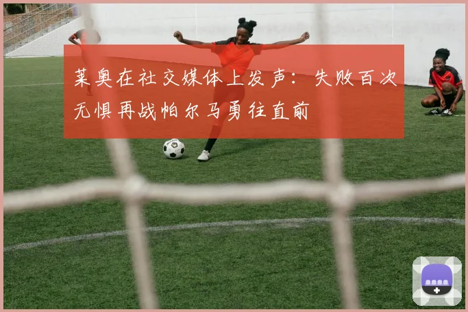 莱奥在社交媒体上发声：失败百次无惧再战帕尔马勇往直前