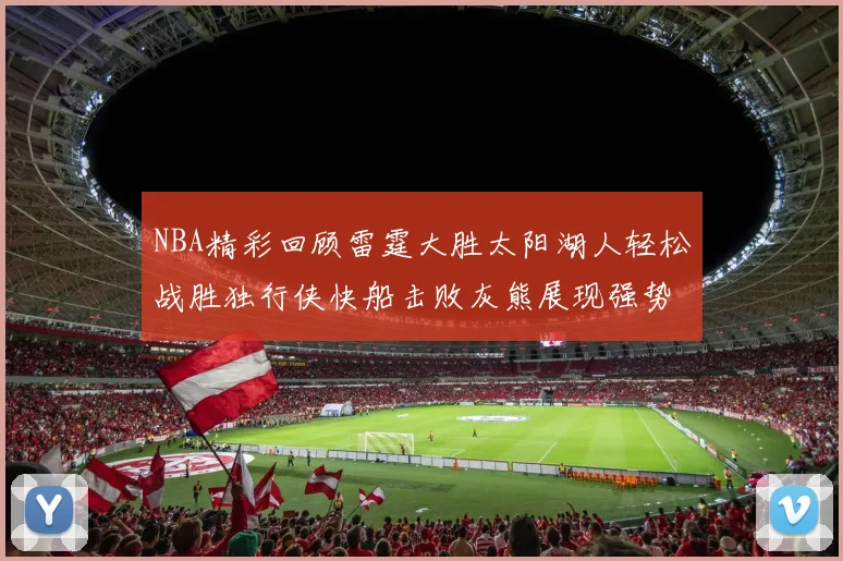 NBA精彩回顾雷霆大胜太阳湖人轻松战胜独行侠快船击败灰熊展现强势表现
